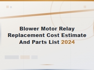 Blower Motor Relay Replacement Cost Estimate and Parts List 2024