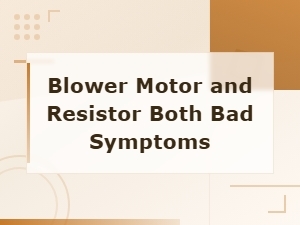 Blower Motor and Resistor Both Bad: Key Symptoms to Watch for