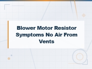 Blower Motor Resistor Symptoms: No Air From Vents Causes and Fixes
