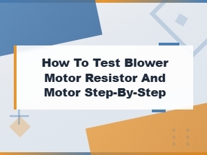 How to Test a Blower Motor Resistor and Motor: Step-by-Step Guide